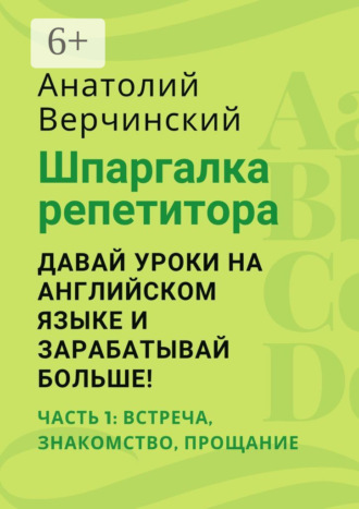 Обложка книги «Шпаргалка репетитора: давай уроки на английском языке и зарабатывай больше! Часть 1: встреча, знакомство, прощание»