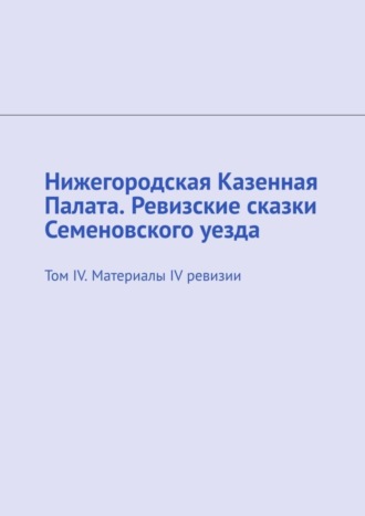 Обложка книги «Нижегородская Казенная Палата. Ревизские сказки Семеновского уезда. Том IV. Материалы IV ревизии»