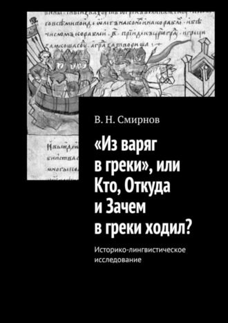 В. Н. Смирнов. «Из варяг в греки», или Кто, Откуда и Зачем в греки ходил? Историко-лингвистическое исследование