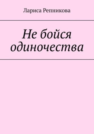 Лариса Репникова. Не бойся одиночества