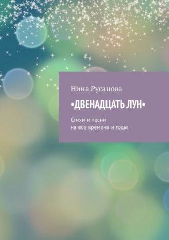 Нина Русанова. Двенадцать лун. Стихи и песни на все времена и годы