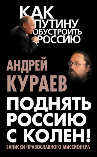 Андрей Кураев. Поднять Россию с колен! Записки православного миссионера