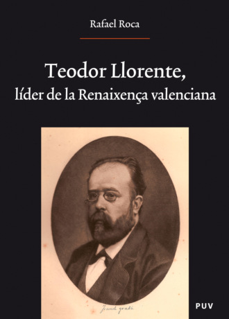 Rafael Roca Ricart. Teodor Llorente, l?der de la Renaixen?a valenciana