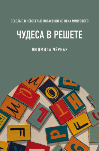 Людмила Чёрная. Чудеса в решете, или Веселые и невеселые побасенки из века минувшего