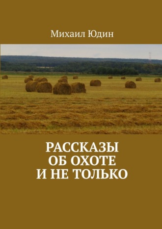 Михаил Анатольевич Юдин. Рассказы об охоте и не только