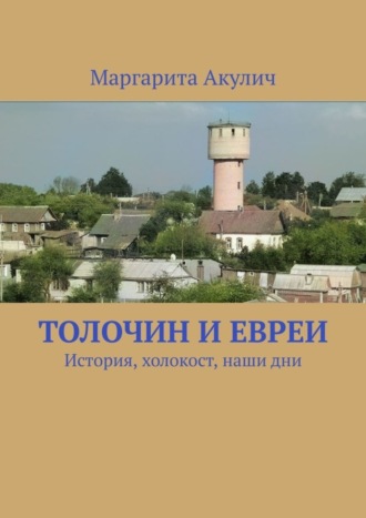 Маргарита Акулич. Толочин и евреи. История, холокост, наши дни