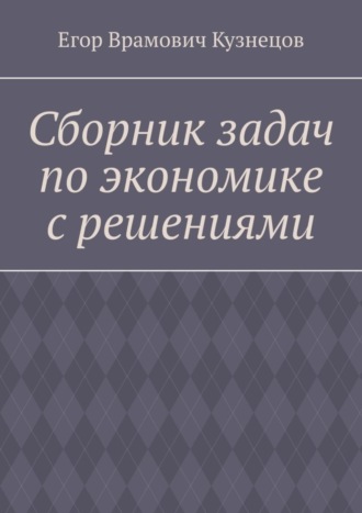 Обложка книги «Сборник задач по экономике с решениями»