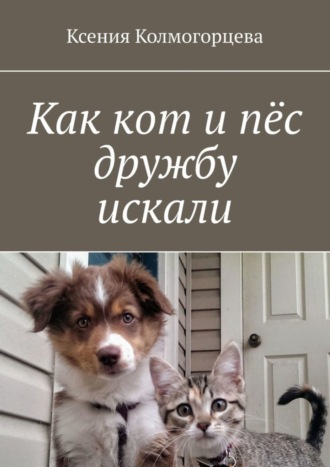 Обложка книги «Как кот и пёс дружбу искали»