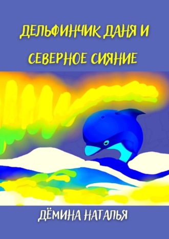 Обложка книги «Дельфинчик Даня и северное сияние»