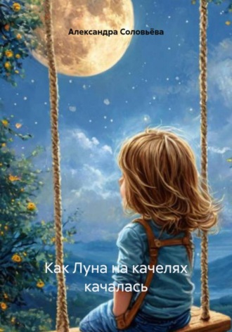 Обложка книги «Как Луна на качелях качалась»