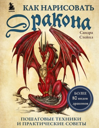 Сандра Стейпл. Как нарисовать дракона. Пошаговые техники и практические советы