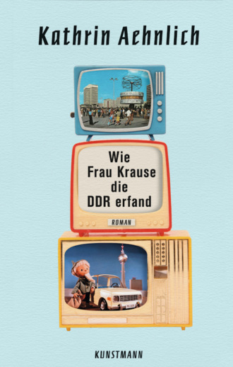 Kathrin Aehnlich. Wie Frau Krause die DDR erfand