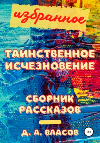 Денис Анатольевич Власов. Избранное. Таинственное исчезновение. Сборник рассказов