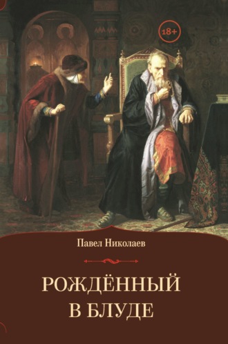 Павел Николаев. Рождённый в блуде. Жизнь и деяния первого российского царя Ивана Васильевича Грозного