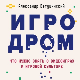 Обложка книги «Игродром. Что нужно знать о видеоиграх и игровой культуре»