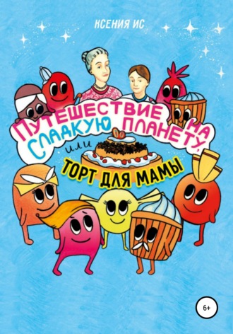 Обложка книги «Путешествие на Сладкую планету, или Торт для мамы»