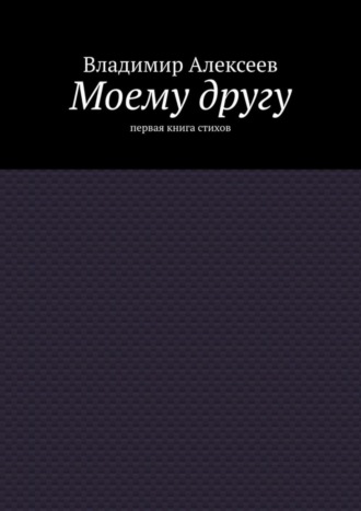 Владимир Алексеевич Алексеев. Моему другу. Первая книга стихов