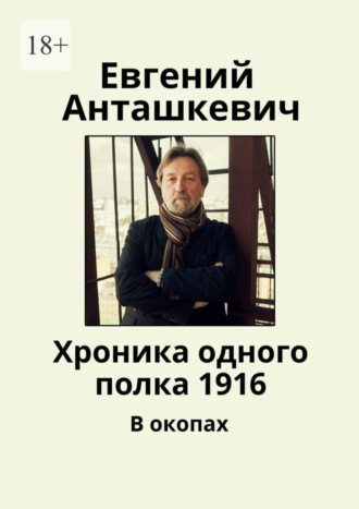 Евгений Анташкевич. Хроника одного полка 1916. В окопах