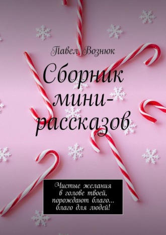 Обложка книги «Сборник мини-рассказов. Чистые желания в голове твоей, порождают благо… благо для людей!»