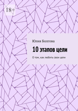 Юлия Болгова. 10 этапов цели. О том, как любить свои цели