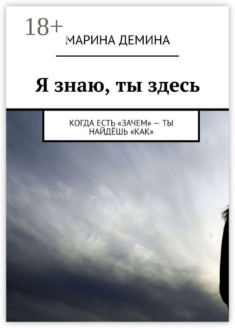 Обложка книги «Я знаю, ты здесь. Когда есть «зачем» – ты найдёшь «как»»