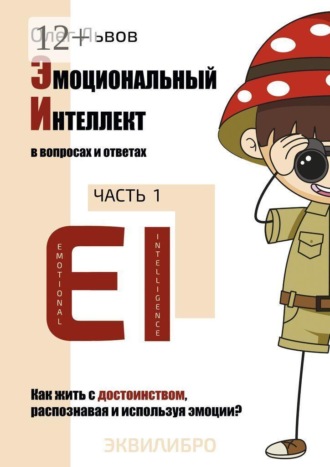 Обложка книги «Эмоциональный Интеллект в вопросах и ответах. Часть 1. Как жить с достоинством, распознавая и используя эмоции?»