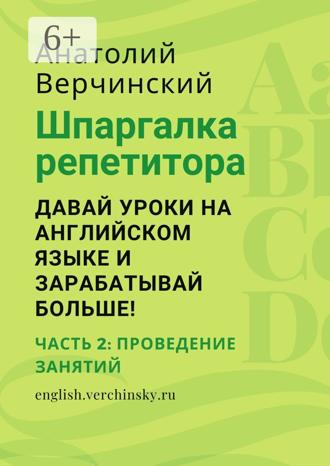 Обложка книги «Шпаргалка репетитора: давай уроки на английском языке и зарабатывай больше! Часть 2: проведение занятий»