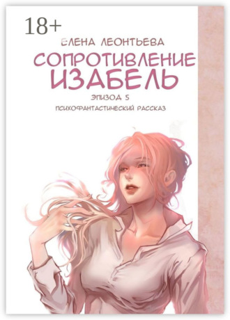 Обложка книги «Сопротивление Изабель. Психофантастический рассказ. Эпизод 5»