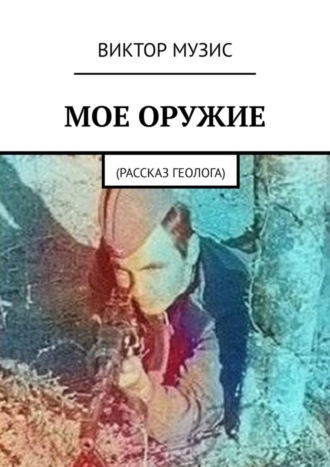Обложка книги «Моё оружие. Рассказ геолога»