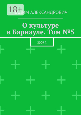 Вадим Александрович. О культуре в Барнауле. Том №5. 2009 г.