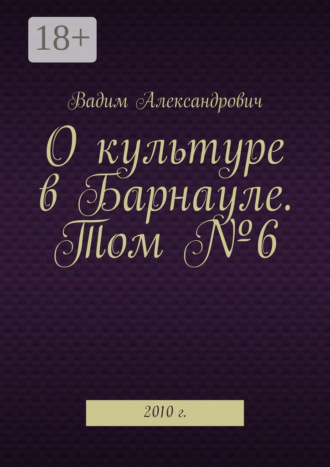 Обложка книги «О культуре в Барнауле. Том №6. 2010 г.»