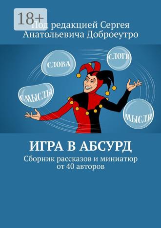 Обложка книги «Игра в абсурд. Сборник рассказов и миниатюр от 40 авторов»