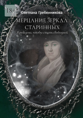 Светлана Гребенникова. Мерцание зеркал старинных. Я рождена, чтобы стать свободной