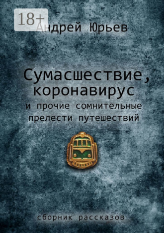 Обложка книги «Сумасшествие, коронавирус и прочие сомнительные прелести путешествий. Сборник рассказов»