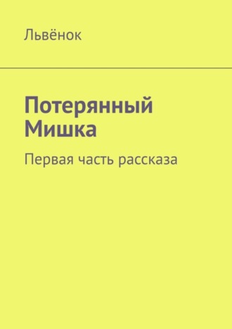 Львёнок. Потерянный Мишка. Первая часть рассказа