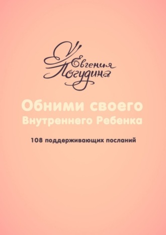 Евгения Погудина. Обними своего Внутреннего ребенка. 108 поддерживающих посланий