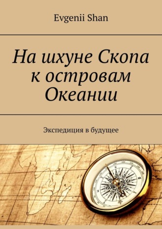 Evgenii Shan. На шхуне Скопа к островам Океании. Экспедиция в будущее