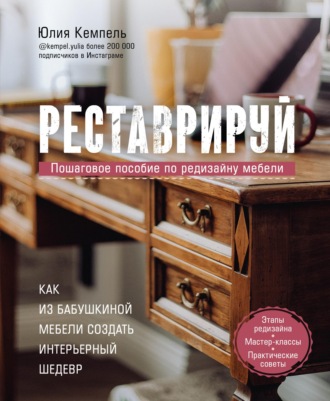 Обложка книги «Реставрируй. Как из бабушкиной мебели создать интерьерный шедевр»