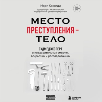 Обложка книги «Место преступления – тело. Судмедэксперт о подозрительных смертях, вскрытиях и расследованиях»