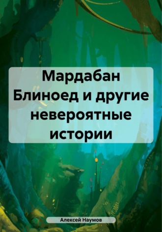 Алексей Наумов. Мардабан Блиноед и другие невероятные истории