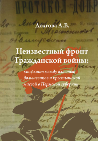 Анжела Валерьевна Долгова. Неизвестный фронт Гражданской войны: конфликт между властью большевиков и крестьянской массой в Пермской губернии