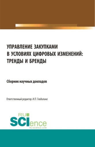 Управление закупками в условиях цифровых изменений: тренды и бренды. (Аспирантура, Бакалавриат, Магистратура, Специалитет). Сборник статей.. Ирина Петровна Гладилина