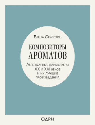 Обложка книги «Композиторы ароматов. Легендарные парфюмеры ХХ и XXI веков и их лучшие произведения»