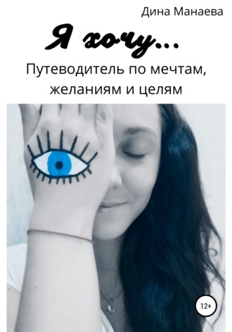 Обложка книги «Я хочу… Путеводитель по мечтам, желаниям и целям»