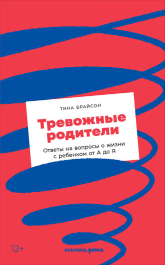 Тина Пэйн Брайсон. Тревожные родители. Ответы на вопросы о жизни с ребенком от А до Я