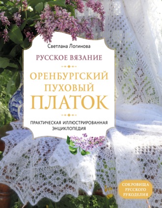 Обложка книги «Русское вязание. Оренбургский пуховый платок. Практическая иллюстрированная энциклопедия»