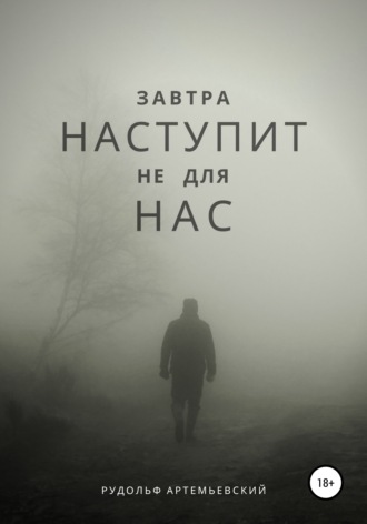 Рудольф Александрович Артемьевский. Завтра наступит не для нас