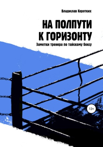 Владислав Владимирович Коротких. На полпути к горизонту. Заметки тренера по тайскому боксу