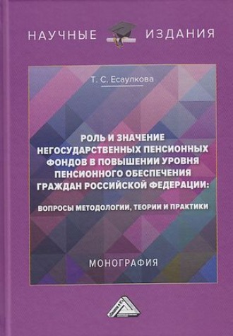 Т. С. Есаулкова. Роль и значение негосударственных пенсионных фондов в повышении уровня пенсионного обеспечения граждан Российской Федерации. Вопросы методологии, теории и практики