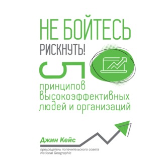 Обложка книги «Не бойтесь рискнуть! 5 принципов высокоэффективных людей и организаций»
